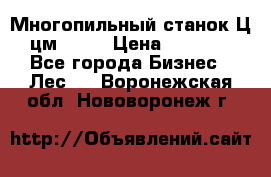  Многопильный станок Ц6 (цм-200) › Цена ­ 550 000 - Все города Бизнес » Лес   . Воронежская обл.,Нововоронеж г.